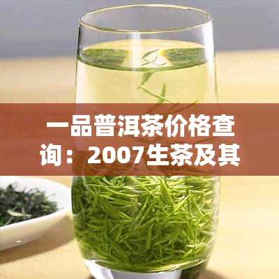 一品普洱茶价格查询：2007生茶及其他系列价格一览