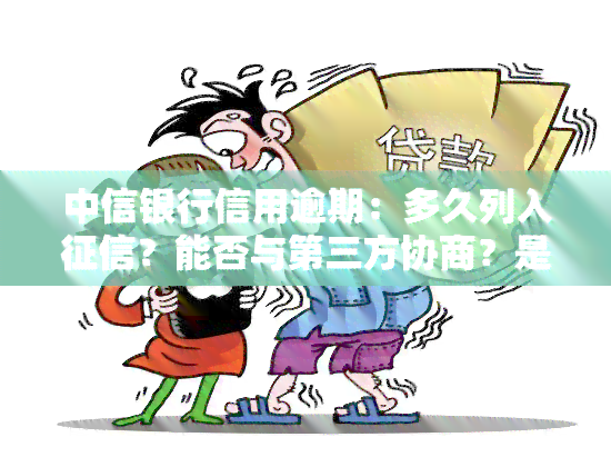 中信银行信用逾期：多久列入？能否与第三方协商？是否会起诉？如何申请期还款？