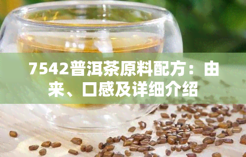 7542普洱茶原料配方：由来、口感及详细介绍