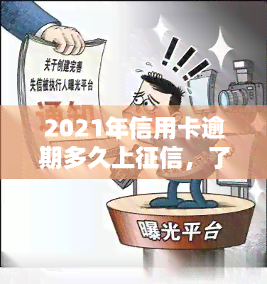 2021年信用卡逾期多久上，了解你的信用记录：2021年信用卡逾期多长时间会出现在个人报告中？