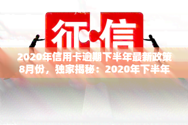 2020年信用卡逾期下半年最新政策8月份，独家揭秘：2020年下半年信用卡逾期最新政策，8月起全面执行！