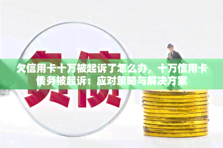 欠信用卡十万被起诉了怎么办，十万信用卡债务被起诉：应对策略与解决方案