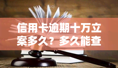 信用卡逾期十万立案多久？多久能查到？欠款10万以上多久会起诉？