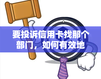 要投诉信用卡找那个部门，如何有效地向银行投诉信用卡问题？