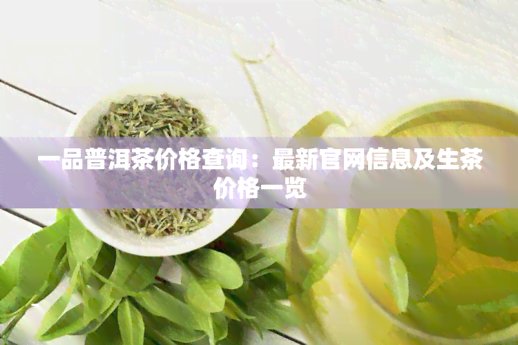 一品普洱茶价格查询：最新官网信息及生茶价格一览