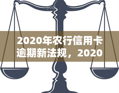 2020年农行信用卡逾期新法规，2020年农业银行信用卡逾期新法规解读与应对策略