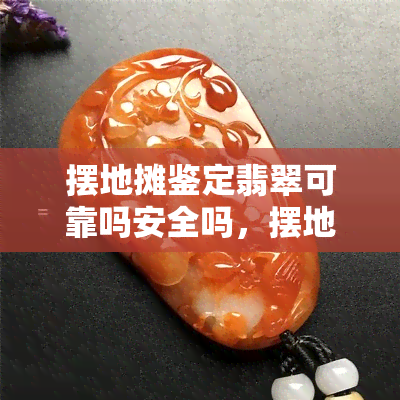 摆地摊鉴定翡翠可靠吗安全吗，摆地摊鉴定翡翠：可靠还是风险重重？