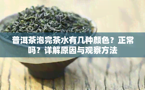 普洱茶泡完茶水有几种颜色？正常吗？详解原因与观察方法