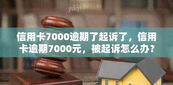 信用卡7000逾期了起诉了，信用卡逾期7000元，被起诉怎么办？