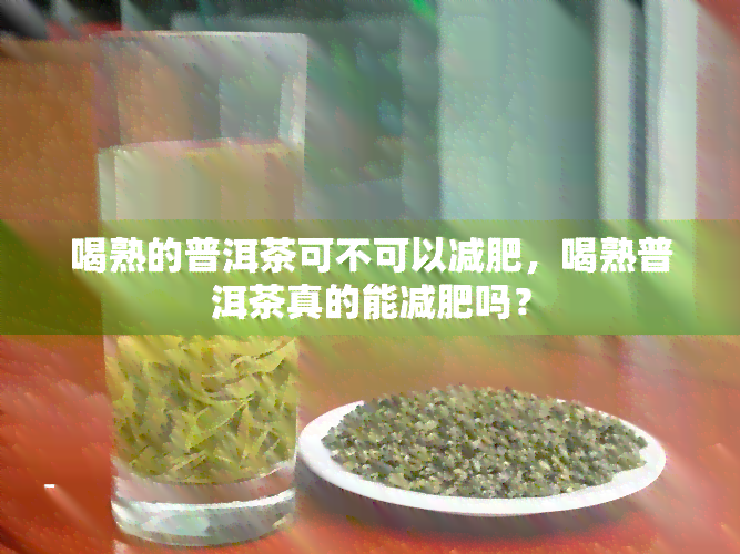 喝熟的普洱茶可不可以减肥，喝熟普洱茶真的能减肥吗？