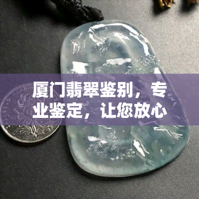 厦门翡翠鉴别，专业鉴定，让您放心购买——厦门翡翠鉴别