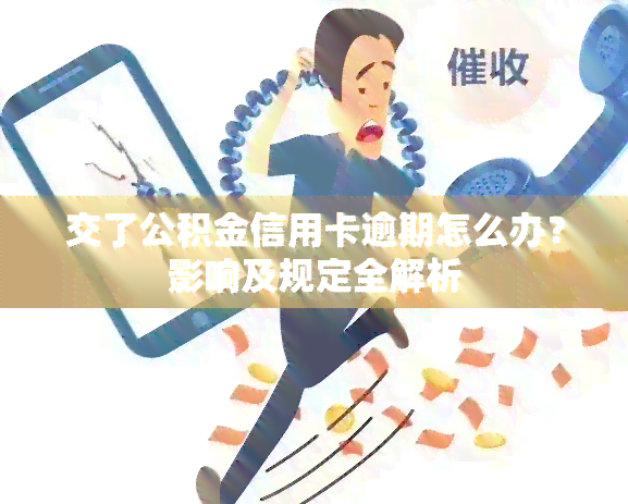 交了公积金信用卡逾期怎么办？影响及规定全解析