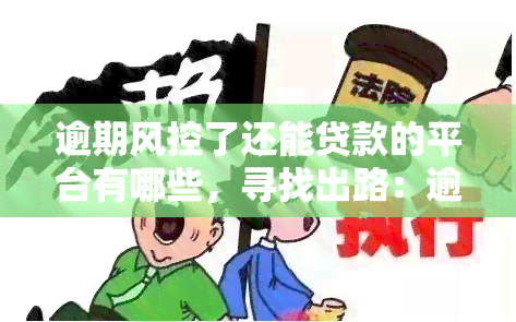 逾期风控了还能贷款的平台有哪些，寻找出路：逾期后仍能申请贷款的平台推荐