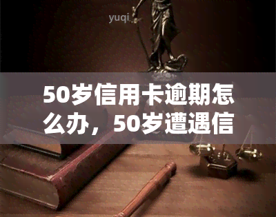 50岁信用卡逾期怎么办，50岁遭遇信用卡逾期，如何应对和解决？