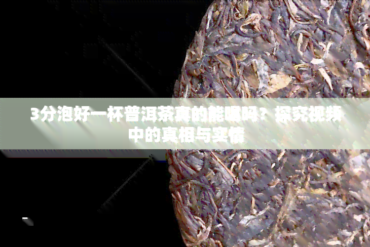 3分泡好一杯普洱茶真的能喝吗？探究视频中的真相与实情