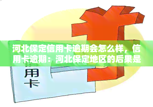 河北保定信用卡逾期会怎么样，信用卡逾期：河北保定地区的后果是什么？