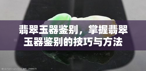 翡翠玉器鉴别，掌握翡翠玉器鉴别的技巧与方法