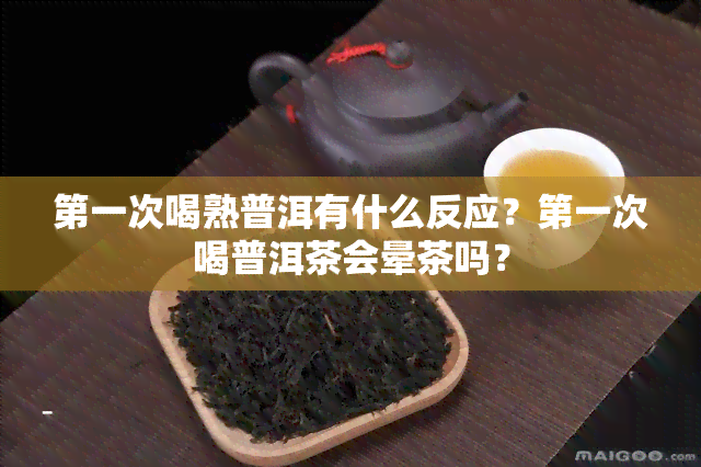 之一次喝熟普洱有什么反应？之一次喝普洱茶会晕茶吗？