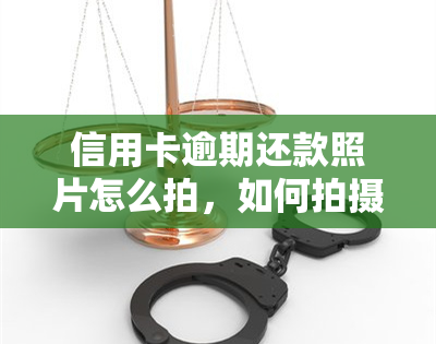 信用卡逾期还款照片怎么拍，如何拍摄信用卡逾期还款的照片？