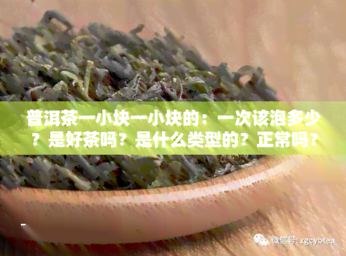 普洱茶一小块一小块的：一次该泡多少？是好茶吗？是什么类型的？正常吗？是怎么回事？