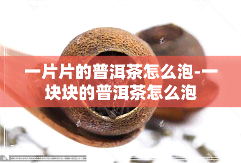 一片片的普洱茶怎么泡-一块块的普洱茶怎么泡