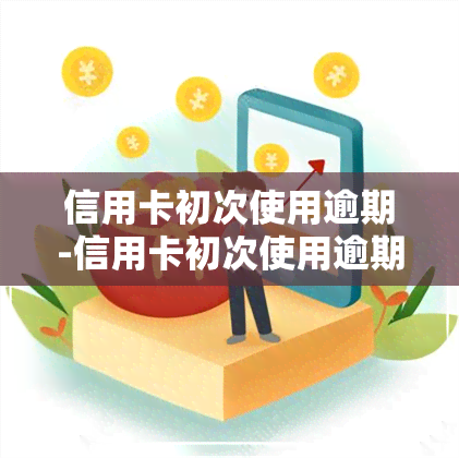 信用卡初次使用逾期-信用卡初次使用逾期怎么办