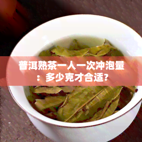 普洱熟茶一人一次冲泡量：多少克才合适？