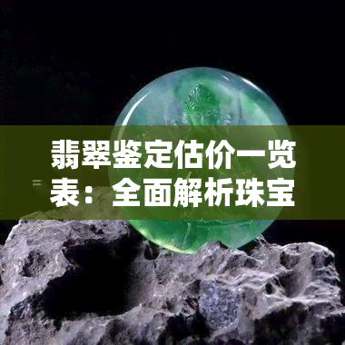 翡翠鉴定估价一览表：全面解析珠宝市场价值与选购技巧