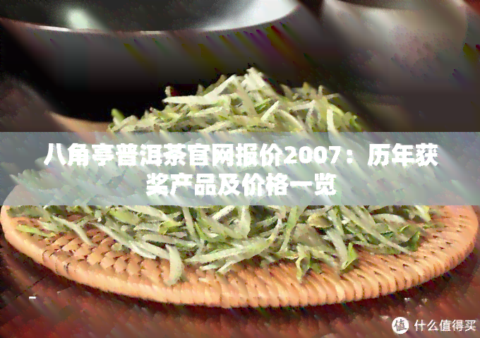 八角亭普洱茶官网报价2007：历年获奖产品及价格一览