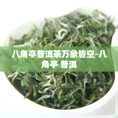 八角亭普洱茶万象皆空-八角亭 普洱