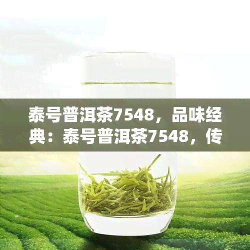 泰号普洱茶7548，品味经典：泰号普洱茶7548，传统工艺与现代口感的完美结合