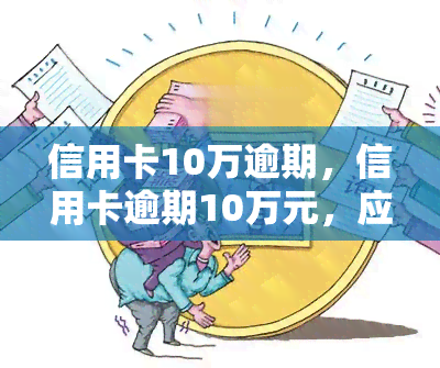 信用卡10万逾期，信用卡逾期10万元，应该如何处理？