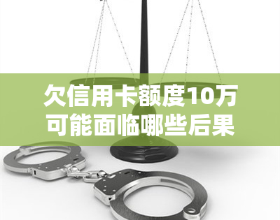 欠信用卡额度10万可能面临哪些后果？