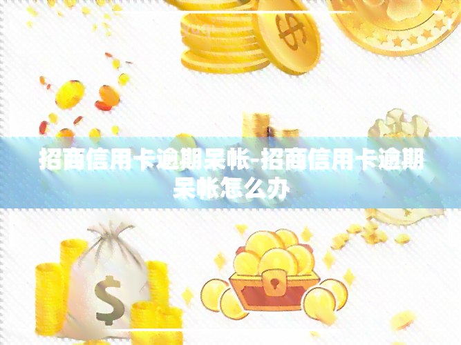 招商信用卡逾期呆帐-招商信用卡逾期呆帐怎么办