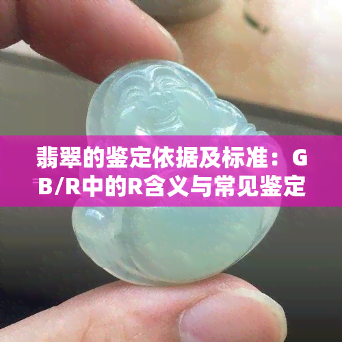 翡翠的鉴定依据及标准：GB/R中的R含义与常见鉴定方法