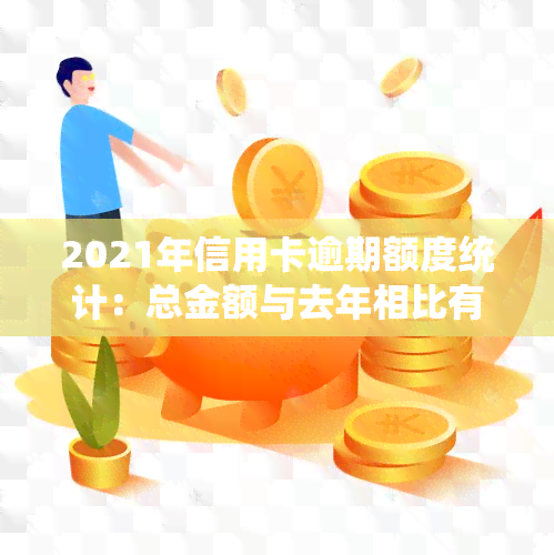 2021年信用卡逾期额度统计：总金额与去年相比有何变化？