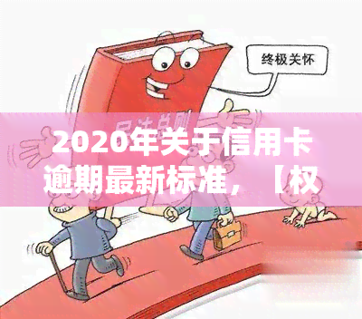 2020年关于信用卡逾期最新标准，【权威发布】2020年信用卡逾期最新标准解读