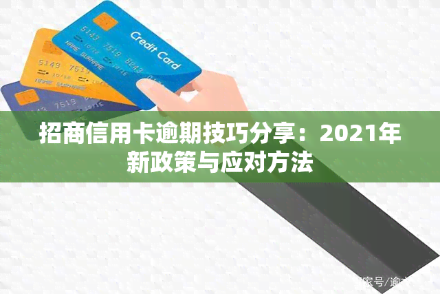 招商信用卡逾期技巧分享：2021年新政策与应对方法