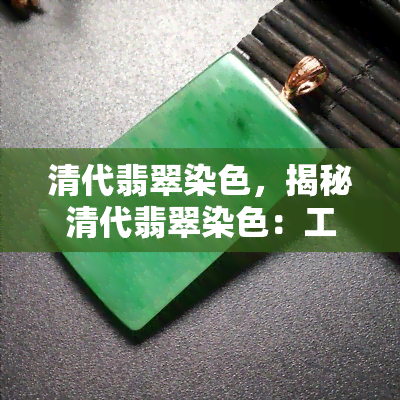 清代翡翠染色，揭秘清代翡翠染色：工艺、历史与影响