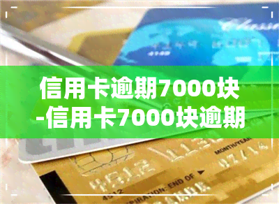 信用卡逾期7000块-信用卡7000块逾期半年了