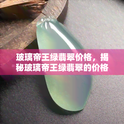 玻璃帝王绿翡翠价格，揭秘玻璃帝王绿翡翠的价格：从入门到收藏的全面解析