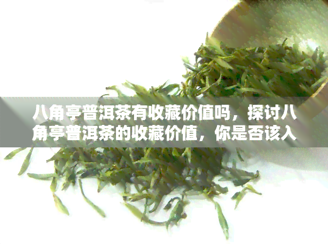 八角亭普洱茶有收藏价值吗，探讨八角亭普洱茶的收藏价值，你是否该入手？