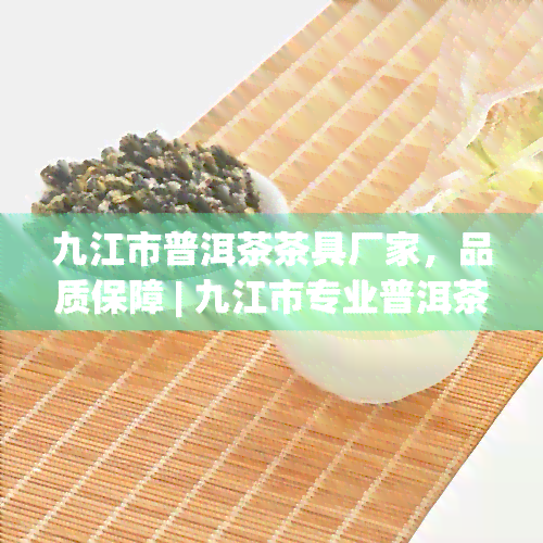 九江市普洱茶茶具厂家，品质保障 | 九江市专业普洱茶茶具生产厂家推荐