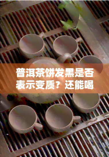 普洱茶饼发黑是否表示变质？还能喝吗？