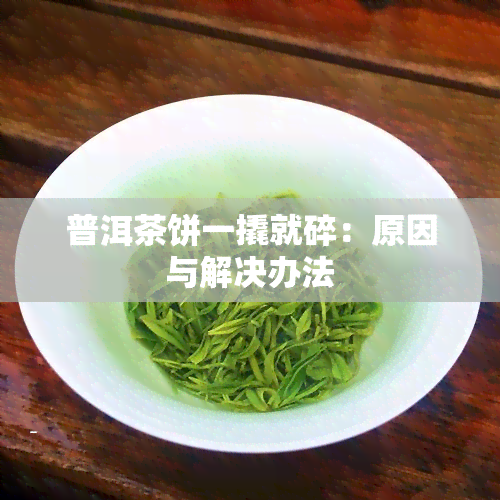 普洱茶饼一撬就碎：原因与解决办法