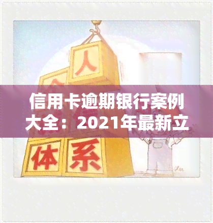 信用卡逾期银行案例大全：2021年最新立案标准与处理方式