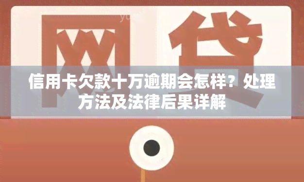 信用卡欠款十万逾期会怎样？处理方法及法律后果详解