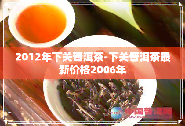 2012年下关普洱茶-下关普洱茶最新价格2006年