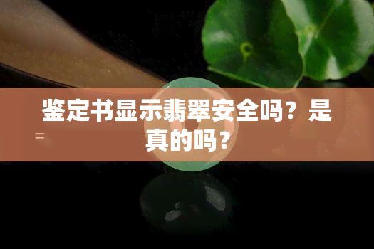 鉴定书显示翡翠安全吗？是真的吗？