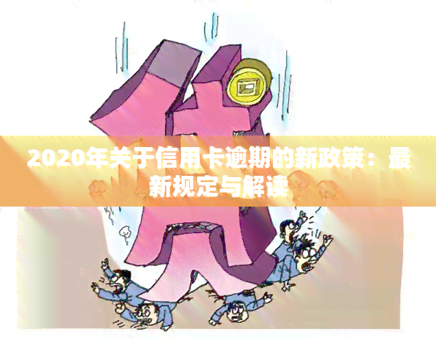 2020年关于信用卡逾期的新政策：最新规定与解读